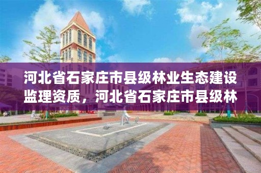 河北省石家庄市县级林业生态建设监理资质，河北省石家庄市县级林业生态建设监理资质公示