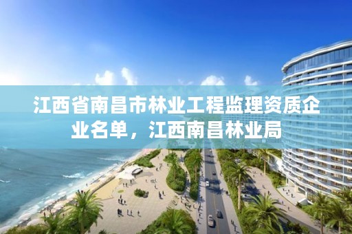 江西省南昌市林业工程监理资质企业名单，江西南昌林业局