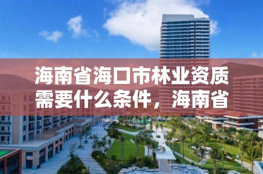 海南省海口市林业资质需要什么条件，海南省林业局是干什么的