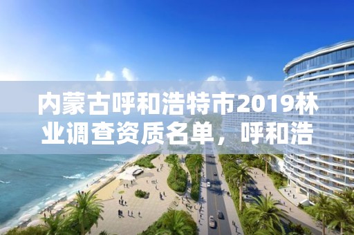 内蒙古呼和浩特市2019林业调查资质名单，呼和浩特市林草局