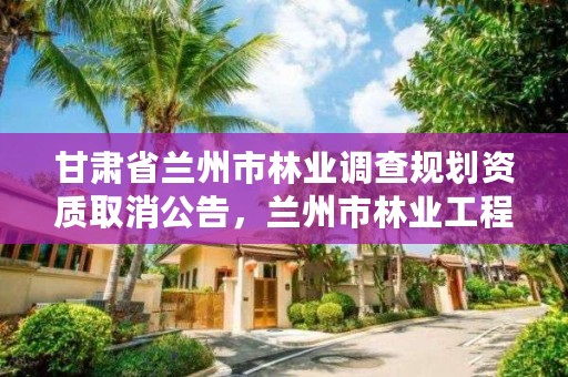 甘肃省兰州市林业调查规划资质取消公告，兰州市林业工程质量服务站