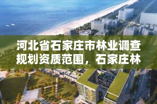 河北省石家庄市林业调查规划资质范围，石家庄林业局官网