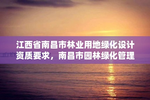 江西省南昌市林业用地绿化设计资质要求，南昌市园林绿化管理条例