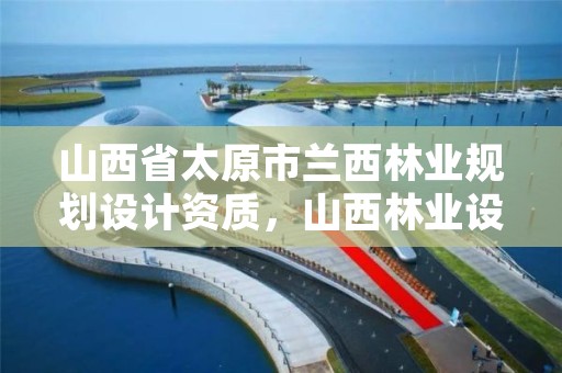 山西省太原市兰西林业规划设计资质，山西林业设计院