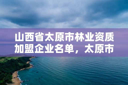 山西省太原市林业资质加盟企业名单，太原市林业技术学院