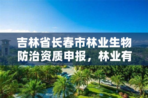 吉林省长春市林业生物防治资质申报，林业有害生物防治资质