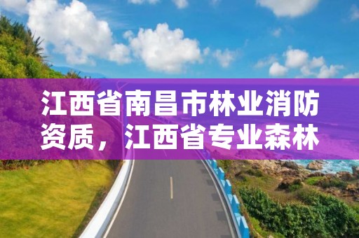 江西省南昌市林业消防资质，江西省专业森林消防队培训考试题库