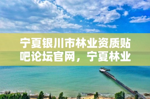 宁夏银川市林业资质贴吧论坛官网，宁夏林业资源