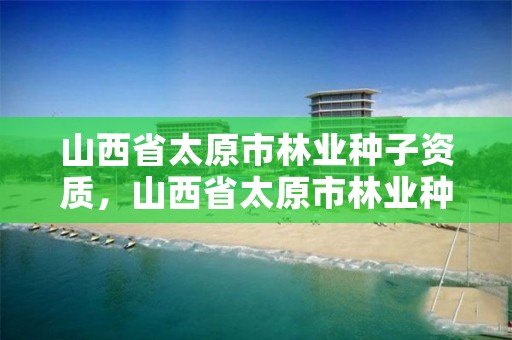 山西省太原市林业种子资质，山西省太原市林业种子资质公示