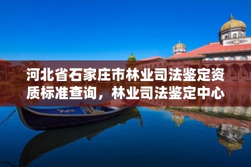 河北省石家庄市林业司法鉴定资质标准查询，林业司法鉴定中心收费标准