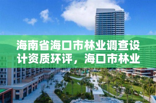 海南省海口市林业调查设计资质环评，海口市林业局电话号码