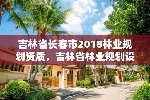 吉林省长春市2018林业规划资质，吉林省林业规划设计院