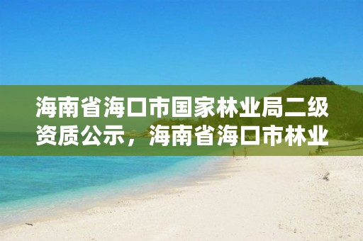 海南省海口市国家林业局二级资质公示，海南省海口市林业和园林局长