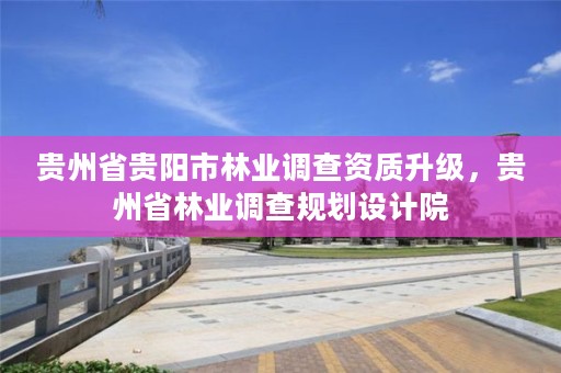 贵州省贵阳市林业调查资质升级，贵州省林业调查规划设计院