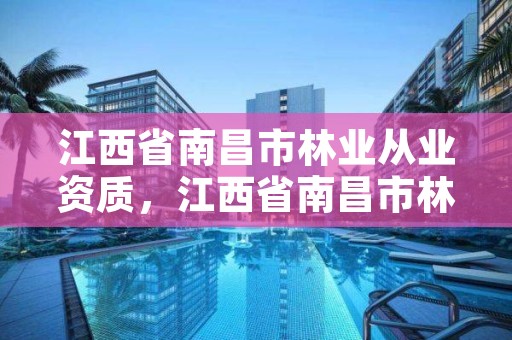 江西省南昌市林业从业资质，江西省南昌市林业从业资质在哪办理