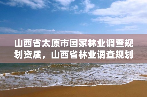 山西省太原市国家林业调查规划资质，山西省林业调查规划院的介绍