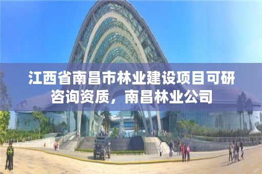 江西省南昌市林业建设项目可研咨询资质，南昌林业公司