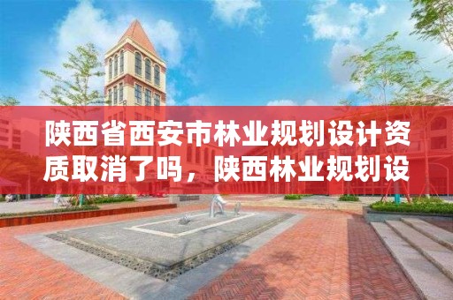 陕西省西安市林业规划设计资质取消了吗，陕西林业规划设计院