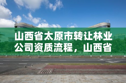 山西省太原市转让林业公司资质流程，山西省太原市转让林业公司资质流程图