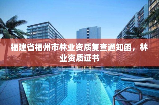 福建省福州市林业资质复查通知函，林业资质证书