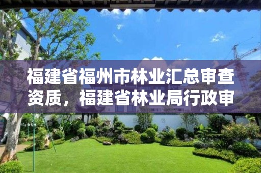 福建省福州市林业汇总审查资质，福建省林业局行政审批查询