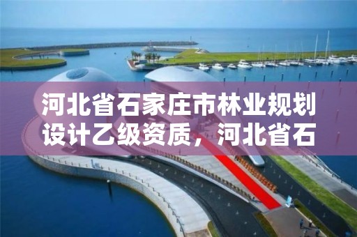 河北省石家庄市林业规划设计乙级资质，河北省石家庄市林业规划设计乙级资质企业