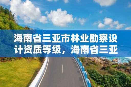 海南省三亚市林业勘察设计资质等级，海南省三亚市林业勘察设计资质等级查询