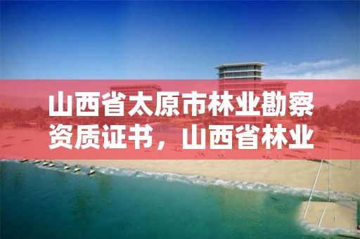 山西省太原市林业勘察资质证书，山西省林业勘测设计院