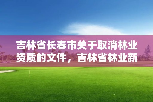 吉林省长春市关于取消林业资质的文件，吉林省林业新政策