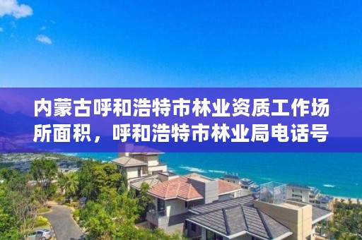 内蒙古呼和浩特市林业资质工作场所面积，呼和浩特市林业局电话号码