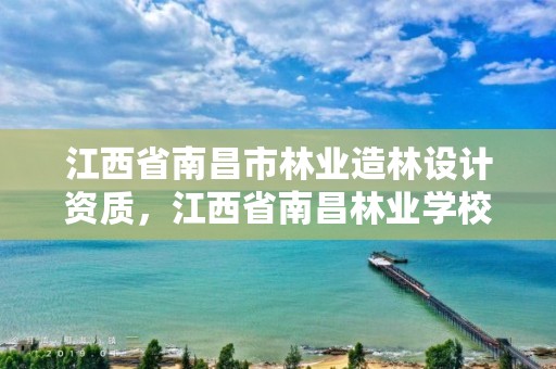 江西省南昌市林业造林设计资质，江西省南昌林业学校