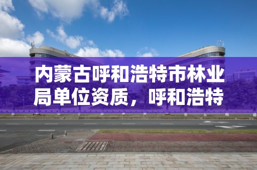 内蒙古呼和浩特市林业局单位资质，呼和浩特市林业局官网