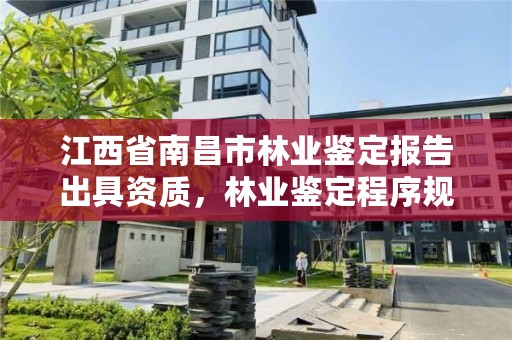 江西省南昌市林业鉴定报告出具资质，林业鉴定程序规定