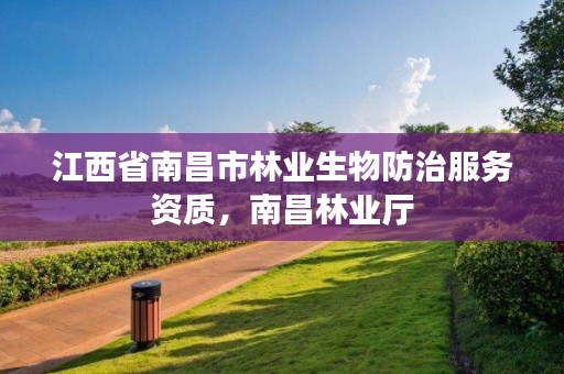 江西省南昌市林业生物防治服务资质，南昌林业厅