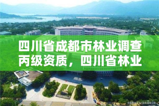 四川省成都市林业调查丙级资质，四川省林业调查规划设计资质