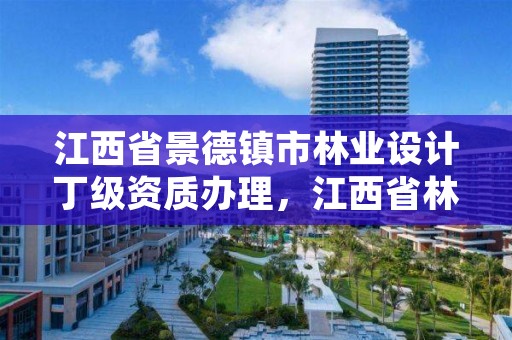 江西省景德镇市林业设计丁级资质办理，江西省林业设计院