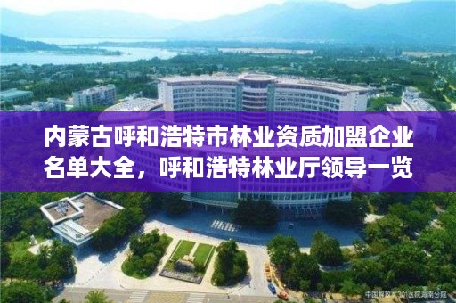 内蒙古呼和浩特市林业资质加盟企业名单大全，呼和浩特林业厅领导一览表