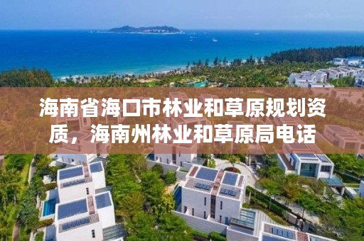 海南省海口市林业和草原规划资质，海南州林业和草原局电话