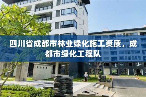 四川省成都市林业绿化施工资质，成都市绿化工程队