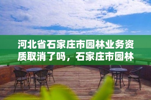 河北省石家庄市园林业务资质取消了吗，石家庄市园林局招标公告