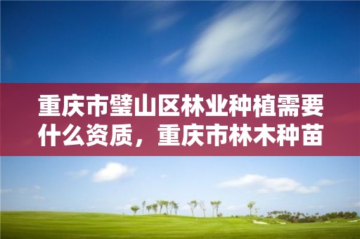 重庆市璧山区林业种植需要什么资质，重庆市林木种苗站站长