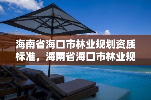 海南省海口市林业规划资质标准，海南省海口市林业规划资质标准查询