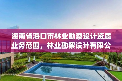 海南省海口市林业勘察设计资质业务范围，林业勘察设计有限公司