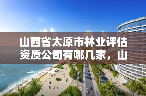 山西省太原市林业评估资质公司有哪几家，山西省太原市林业评估资质公司有哪几家单位