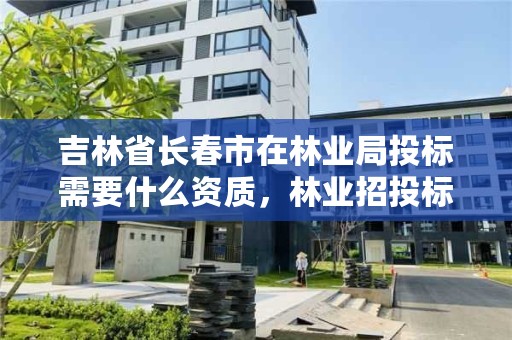 吉林省长春市在林业局投标需要什么资质，林业招投标标书模板