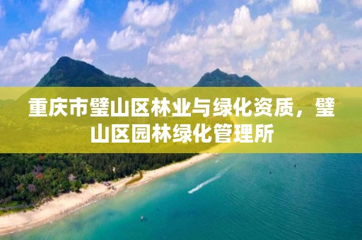 重庆市璧山区林业与绿化资质，璧山区园林绿化管理所