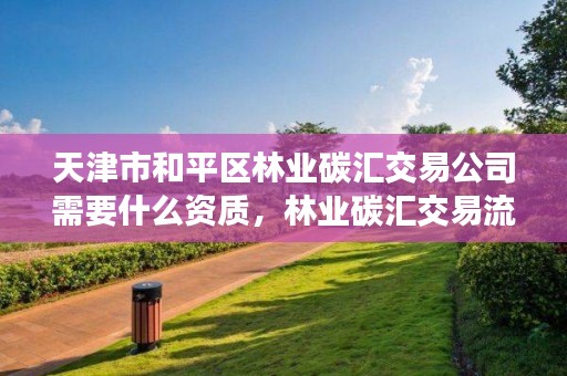 天津市和平区林业碳汇交易公司需要什么资质，林业碳汇交易流程