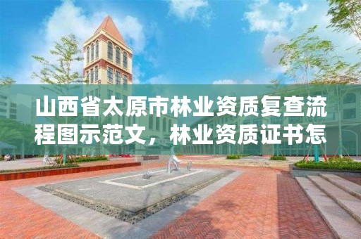 山西省太原市林业资质复查流程图示范文，林业资质证书怎么办理?