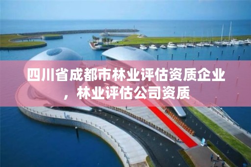 四川省成都市林业评估资质企业，林业评估公司资质