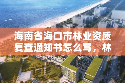 海南省海口市林业资质复查通知书怎么写，林业查验报告